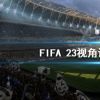 《FIFA 23》视角如何设置？视角设置方法推荐