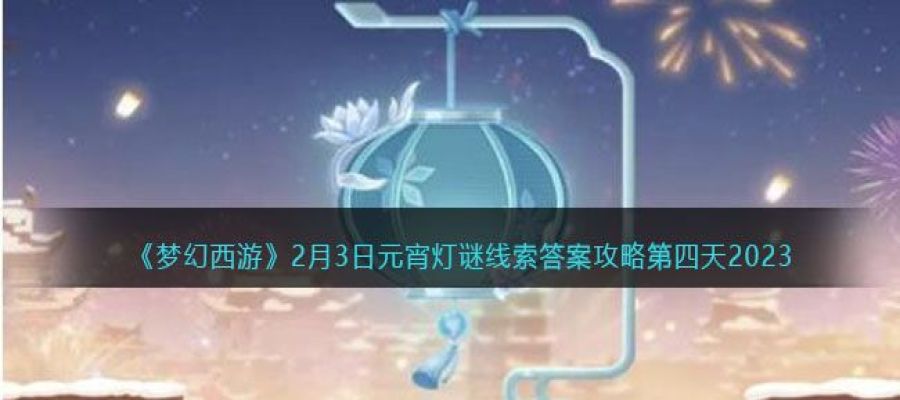 《梦幻西游》2月3日元宵灯谜线索答案攻略第四天2023